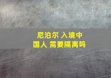 尼泊尔 入境中国人 需要隔离吗